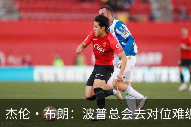 杰伦·布朗：波普总会去对位难缠的对手 他以前防过我很多次